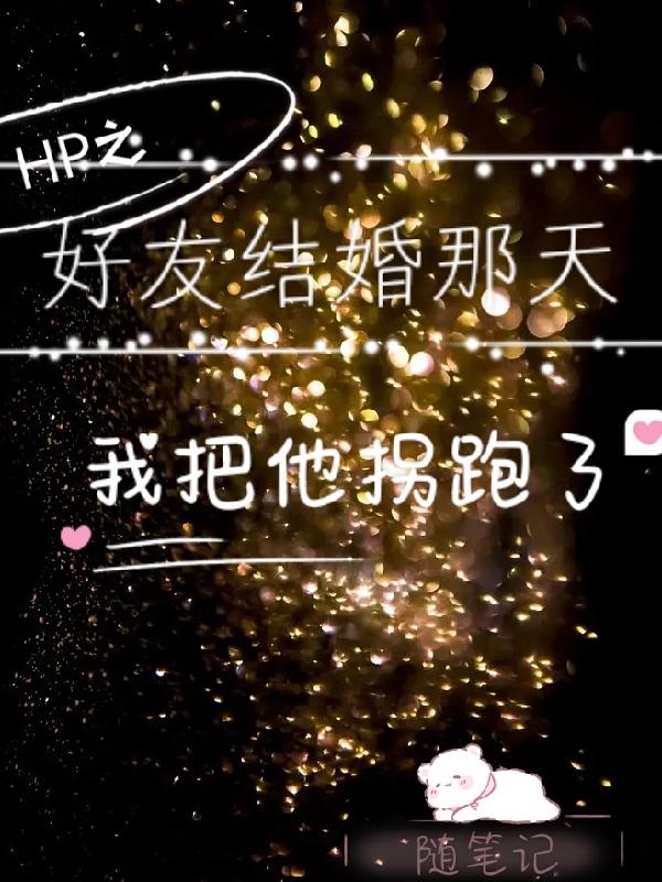 HP之好友結婚那天我把他拐跑了